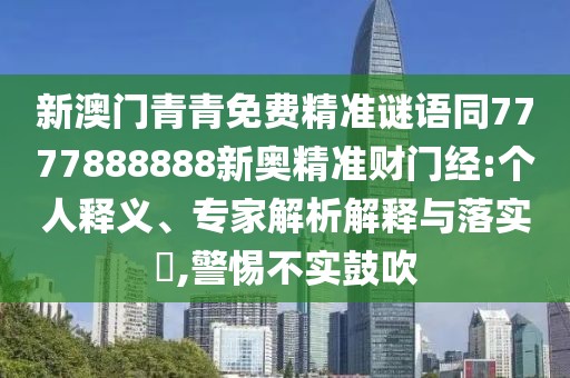 新澳門青青免費(fèi)精準(zhǔn)謎語同7777888888新奧精準(zhǔn)財門經(jīng):個人釋義、專家解析解釋與落實?,警惕不實鼓吹
