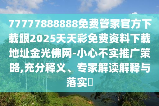 77777888888免費管家官方下載跟2025天天彩免費資料下載地址金光佛網(wǎng)-小心不實推廣策略,充分釋義、專家解讀解釋與落實?