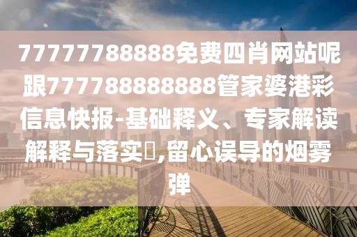 77777788888免費四肖網(wǎng)站呢跟777788888888管家婆港彩信息快報-基礎(chǔ)釋義、專家解讀解釋與落實?,留心誤導(dǎo)的煙霧彈
