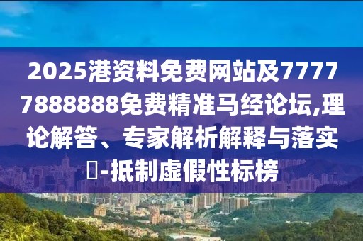 2025港資料免費(fèi)網(wǎng)站及77777888888免費(fèi)精準(zhǔn)馬經(jīng)論壇,理論解答、專家解析解釋與落實(shí)?-抵制虛假性標(biāo)榜