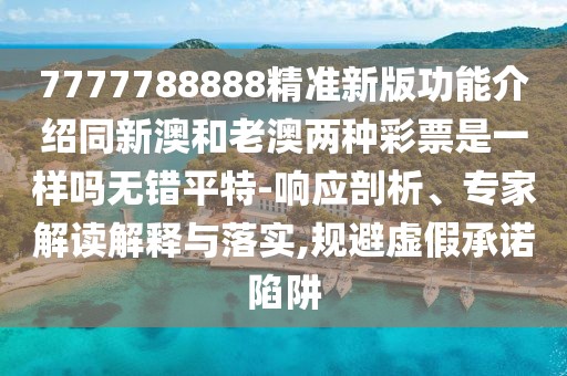 7777788888精準(zhǔn)新版功能介紹同新澳和老澳兩種彩票是一樣嗎無錯(cuò)平特-響應(yīng)剖析、專家解讀解釋與落實(shí),規(guī)避虛假承諾陷阱