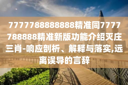 7777788888888精準同7777788888精準新版功能介紹滅莊三肖-響應(yīng)剖析、解釋與落實,遠離誤導(dǎo)的言辭