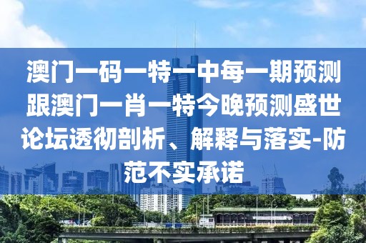 澳門(mén)一碼一特一中每一期預(yù)測(cè)跟澳門(mén)一肖一特今晚預(yù)測(cè)盛世論壇透徹剖析、解釋與落實(shí)-防范不實(shí)承諾