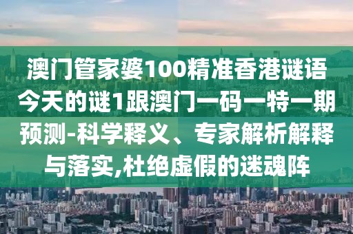 澳門(mén)管家婆100精準(zhǔn)香港謎語(yǔ)今天的謎1跟澳門(mén)一碼一特一期預(yù)測(cè)-科學(xué)釋義、專(zhuān)家解析解釋與落實(shí),杜絕虛假的迷魂陣