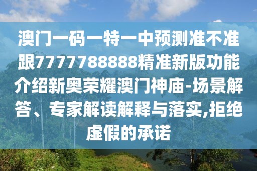 澳門一碼一特一中預(yù)測準(zhǔn)不準(zhǔn)跟7777788888精準(zhǔn)新版功能介紹新奧榮耀澳門神廟-場景解答、專家解讀解釋與落實,拒絕虛假的承諾