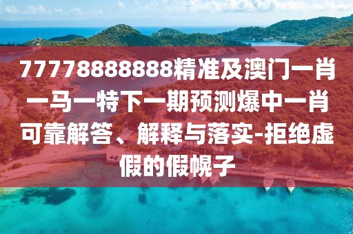 77778888888精準(zhǔn)及澳門一肖一馬一特下一期預(yù)測爆中一肖可靠解答、解釋與落實(shí)-拒絕虛假的假幌子