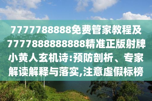 7777788888免費管家教程及7777888888888精準正版射牌小黃人玄機詩:預(yù)防剖析、專家解讀解釋與落實,注意虛假標榜
