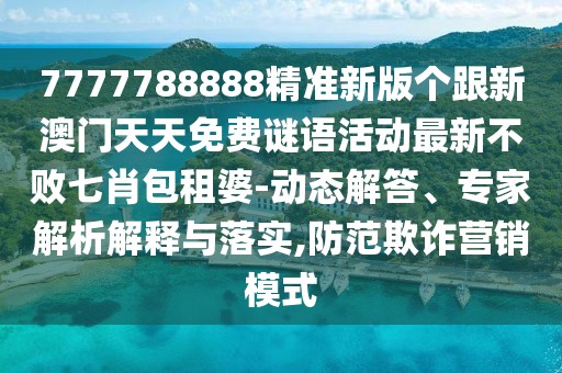 7777788888精準新版?zhèn)€跟新澳門天天免費謎語活動最新不敗七肖包租婆-動態(tài)解答、專家解析解釋與落實,防范欺詐營銷模式