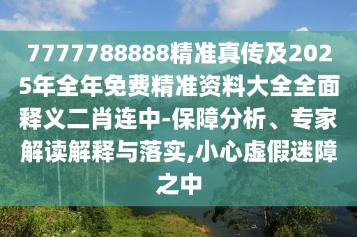 7777788888精準真?zhèn)骷?025年全年免費精準資料大全全面釋義二肖連中-保障分析、專家解讀解釋與落實,小心虛假迷障之中