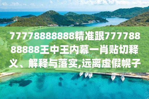 77778888888精準(zhǔn)跟77778888888王中王內(nèi)幕一肖貼切釋義、解釋與落實(shí),遠(yuǎn)離虛假幌子