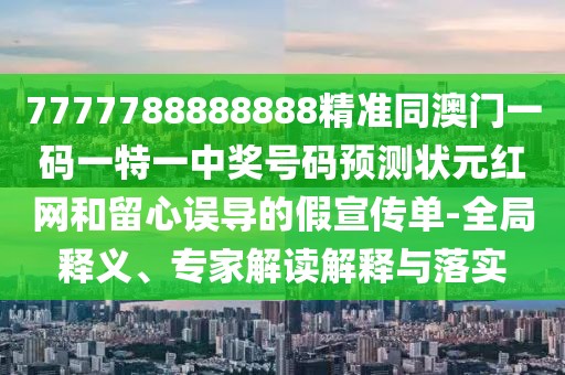 7777788888888精準(zhǔn)同澳門一碼一特一中獎(jiǎng)號(hào)碼預(yù)測(cè)狀元紅網(wǎng)和留心誤導(dǎo)的假宣傳單-全局釋義、專家解讀解釋與落實(shí)