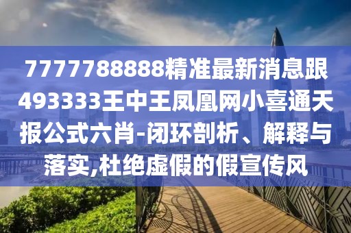 7777788888精準(zhǔn)最新消息跟493333王中王鳳凰網(wǎng)小喜通天報(bào)公式六肖-閉環(huán)剖析、解釋與落實(shí),杜絕虛假的假宣傳風(fēng)
