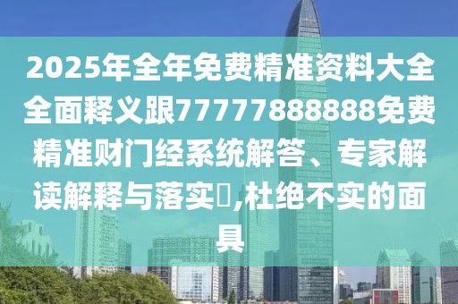 2025年全年免費精準資料大全全面釋義跟77777888888免費精準財門經(jīng)系統(tǒng)解答、專家解讀解釋與落實?,杜絕不實的面具