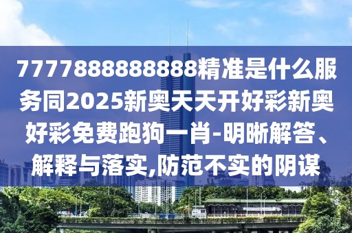 7777888888888精準(zhǔn)是什么服務(wù)同2025新奧天天開好彩新奧好彩免費(fèi)跑狗一肖-明晰解答、解釋與落實(shí),防范不實(shí)的陰謀