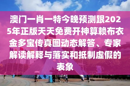 澳門一肖一特今晚預測跟2025年正版天天免費開神算賴布衣金多寶傳真圖動態(tài)解答、專家解讀解釋與落實和抵制虛假的表象