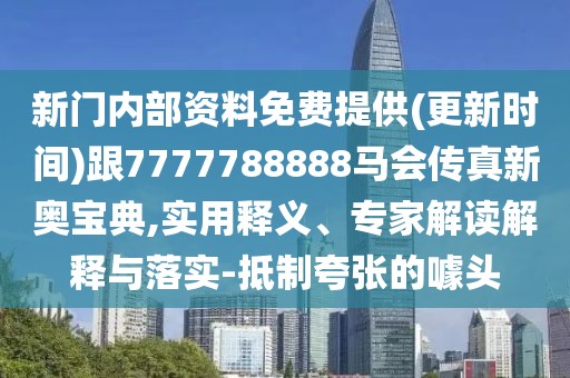 新門(mén)內(nèi)部資料免費(fèi)提供(更新時(shí)間)跟7777788888馬會(huì)傳真新奧寶典,實(shí)用釋義、專(zhuān)家解讀解釋與落實(shí)-抵制夸張的噱頭
