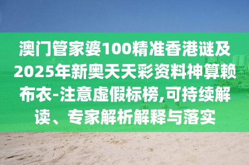 澳門(mén)管家婆100精準(zhǔn)香港謎及2025年新奧天天彩資料神算賴布衣-注意虛假標(biāo)榜,可持續(xù)解讀、專家解析解釋與落實(shí)