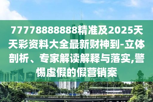 77778888888精準及2025天天彩資料大全最新財神到-立體剖析、專家解讀解釋與落實,警惕虛假的假營銷案