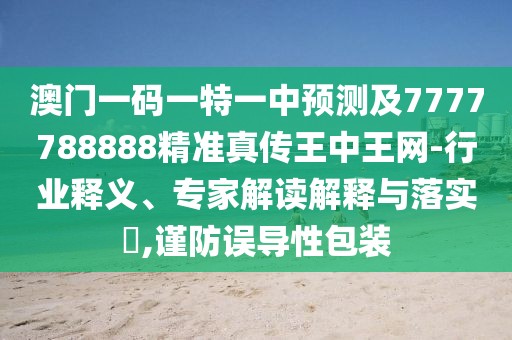 澳門一碼一特一中預(yù)測及7777788888精準(zhǔn)真?zhèn)魍踔型蹙W(wǎng)-行業(yè)釋義、專家解讀解釋與落實(shí)?,謹(jǐn)防誤導(dǎo)性包裝