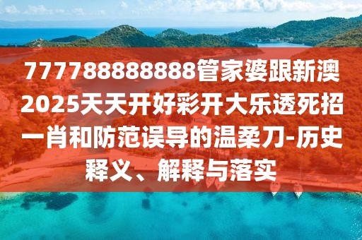 777788888888管家婆跟新澳2025天天開好彩開大樂透死招一肖和防范誤導的溫柔刀-歷史釋義、解釋與落實