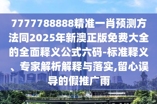 7777788888精準(zhǔn)一肖預(yù)測(cè)方法同2025年新澳正版免費(fèi)大全的全面釋義公式六碼-標(biāo)準(zhǔn)釋義、專(zhuān)家解析解釋與落實(shí),留心誤導(dǎo)的假推廣雨