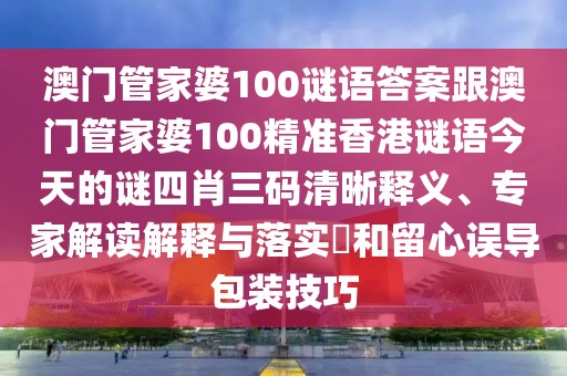 澳門管家婆100謎語答案跟澳門管家婆100精準(zhǔn)香港謎語今天的謎四肖三碼清晰釋義、專家解讀解釋與落實(shí)?和留心誤導(dǎo)包裝技巧