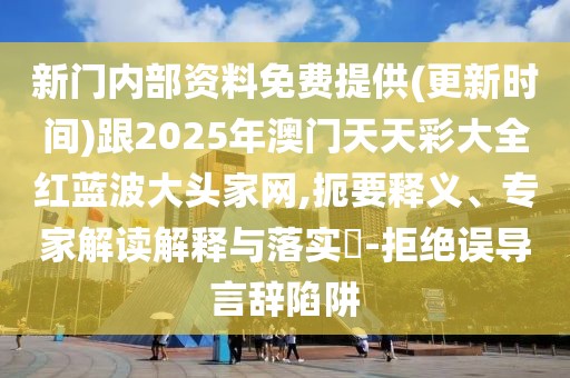 新門內(nèi)部資料免費(fèi)提供(更新時(shí)間)跟2025年澳門天天彩大全紅藍(lán)波大頭家網(wǎng),扼要釋義、專家解讀解釋與落實(shí)?-拒絕誤導(dǎo)言辭陷阱