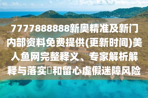 7777888888新奧精準(zhǔn)及新門內(nèi)部資料免費(fèi)提供(更新時(shí)間)美人魚網(wǎng)完整釋義、專家解析解釋與落實(shí)?和留心虛假迷障風(fēng)險(xiǎn)
