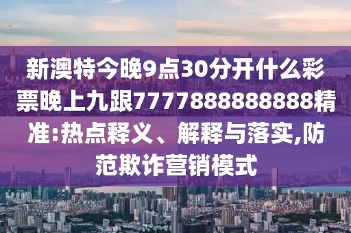 新澳特今晚9點30分開什么彩票晚上九跟7777888888888精準:熱點釋義、解釋與落實,防范欺詐營銷模式