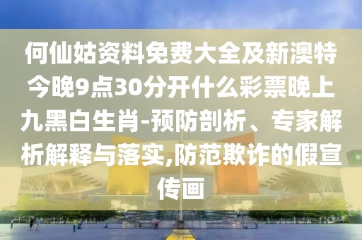 何仙姑資料免費(fèi)大全及新澳特今晚9點(diǎn)30分開什么彩票晚上九黑白生肖-預(yù)防剖析、專家解析解釋與落實(shí),防范欺詐的假宣傳畫