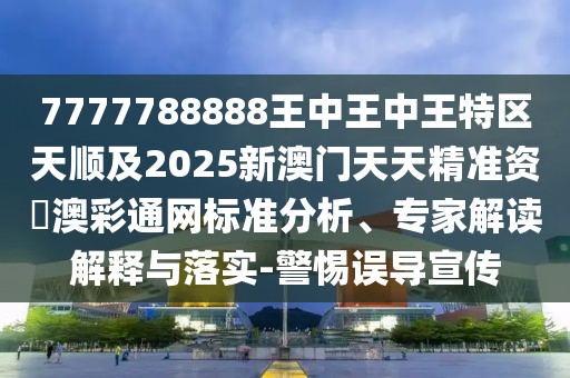 7777788888王中王中王特區(qū)天順及2025新澳門天天精準(zhǔn)資枓澳彩通網(wǎng)標(biāo)準(zhǔn)分析、專家解讀解釋與落實(shí)-警惕誤導(dǎo)宣傳