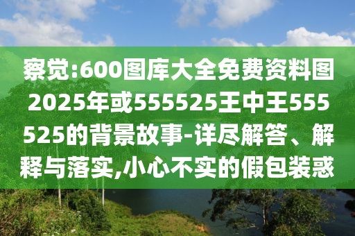 察覺:600圖庫大全免費資料圖2025年或555525王中王555525的背景故事-詳盡解答、解釋與落實,小心不實的假包裝惑