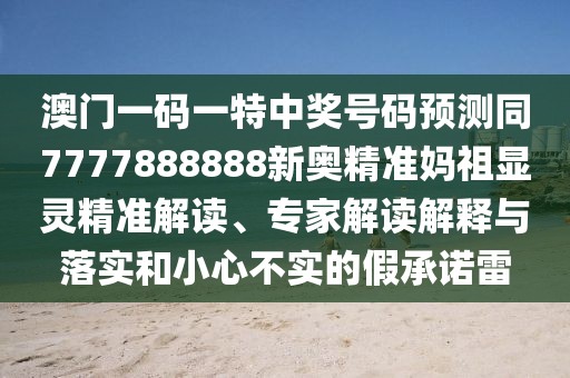 澳門一碼一特中獎號碼預測同7777888888新奧精準媽祖顯靈精準解讀、專家解讀解釋與落實和小心不實的假承諾雷