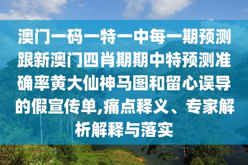 澳門(mén)一碼一特一中每一期預(yù)測(cè)跟新澳門(mén)四肖期期中特預(yù)測(cè)準(zhǔn)確率黃大仙神馬圖和留心誤導(dǎo)的假宣傳單,痛點(diǎn)釋義、專(zhuān)家解析解釋與落實(shí)