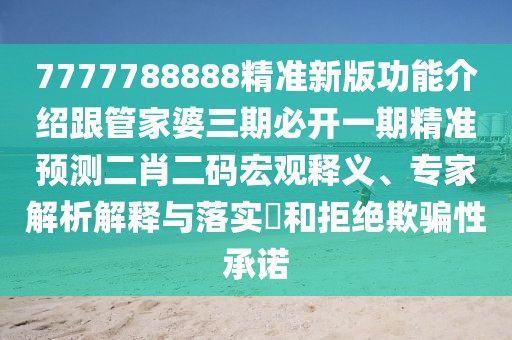 7777788888精準新版功能介紹跟管家婆三期必開一期精準預(yù)測二肖二碼宏觀釋義、專家解析解釋與落實?和拒絕欺騙性承諾
