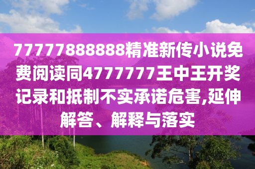 77777888888精準(zhǔn)新傳小說(shuō)免費(fèi)閱讀同4777777王中王開(kāi)獎(jiǎng)記錄和抵制不實(shí)承諾危害,延伸解答、解釋與落實(shí)