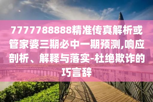 7777788888精準傳真解析或管家婆三期必中一期預測,響應剖析、解釋與落實-杜絕欺詐的巧言辭