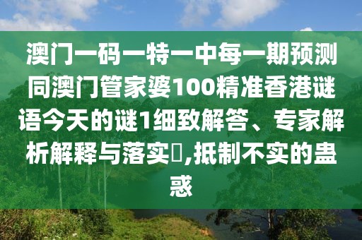 澳門一碼一特一中每一期預(yù)測同澳門管家婆100精準香港謎語今天的謎1細致解答、專家解析解釋與落實?,抵制不實的蠱惑
