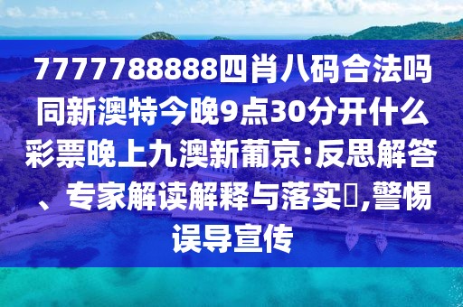 7777788888四肖八碼合法嗎同新澳特今晚9點(diǎn)30分開什么彩票晚上九澳新葡京:反思解答、專家解讀解釋與落實(shí)?,警惕誤導(dǎo)宣傳