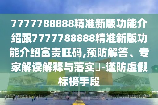 7777788888精準(zhǔn)新版功能介紹跟7777788888精準(zhǔn)新版功能介紹富貴旺碼,預(yù)防解答、專(zhuān)家解讀解釋與落實(shí)?-謹(jǐn)防虛假標(biāo)榜手段