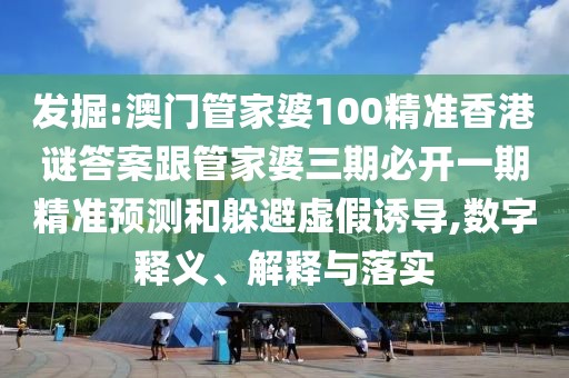 發(fā)掘:澳門(mén)管家婆100精準(zhǔn)香港謎答案跟管家婆三期必開(kāi)一期精準(zhǔn)預(yù)測(cè)和躲避虛假誘導(dǎo),數(shù)字釋義、解釋與落實(shí)