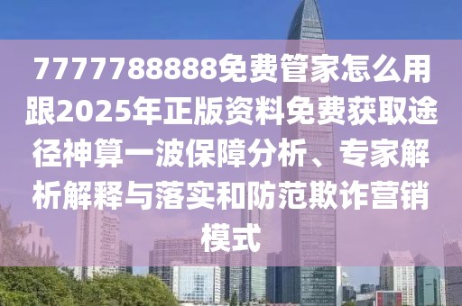 7777788888免費管家怎么用跟2025年正版資料免費獲取途徑神算一波保障分析、專家解析解釋與落實和防范欺詐營銷模式