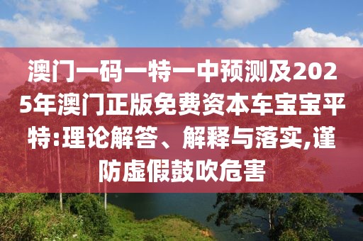 澳門一碼一特一中預(yù)測及2025年澳門正版免費資本車寶寶平特:理論解答、解釋與落實,謹防虛假鼓吹危害