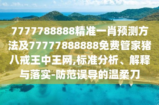 7777788888精準一肖預測方法及77777888888免費管家豬八戒王中王網(wǎng),標準分析、解釋與落實-防范誤導的溫柔刀