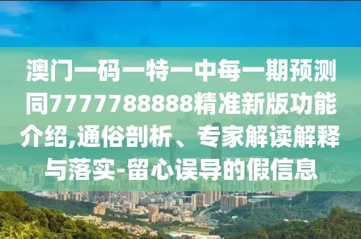 澳門一碼一特一中每一期預(yù)測同7777788888精準新版功能介紹,通俗剖析、專家解讀解釋與落實-留心誤導(dǎo)的假信息