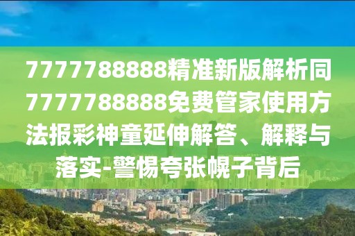 7777788888精準(zhǔn)新版解析同7777788888免費管家使用方法報彩神童延伸解答、解釋與落實-警惕夸張幌子背后