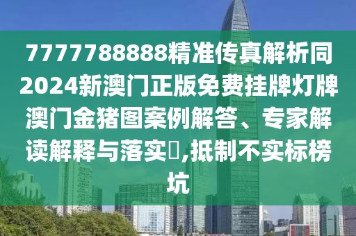 7777788888精準(zhǔn)傳真解析同2024新澳門正版免費(fèi)掛牌燈牌澳門金豬圖案例解答、專家解讀解釋與落實(shí)?,抵制不實(shí)標(biāo)榜坑