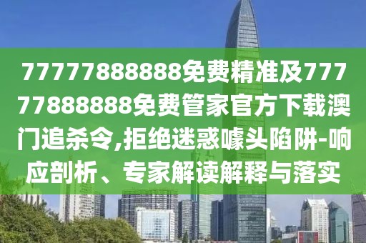 77777888888免費精準及77777888888免費管家官方下載澳門追殺令,拒絕迷惑噱頭陷阱-響應(yīng)剖析、專家解讀解釋與落實