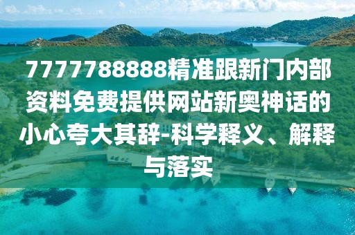 7777788888精準跟新門內(nèi)部資料免費提供網(wǎng)站新奧神話的小心夸大其辭-科學(xué)釋義、解釋與落實