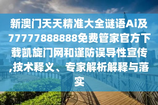 新澳門天天精準(zhǔn)大全謎語Ai及77777888888免費(fèi)管家官方下載凱旋門網(wǎng)和謹(jǐn)防誤導(dǎo)性宣傳,技術(shù)釋義、專家解析解釋與落實(shí)